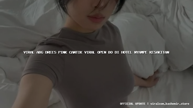 viral abg drees pink cantik viral open bo di hotel nyampe kesakitan