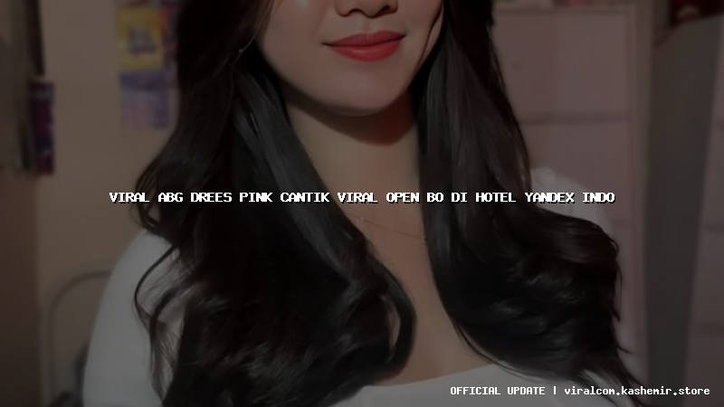 viral abg drees pink cantik viral open bo di hotel yandex indo