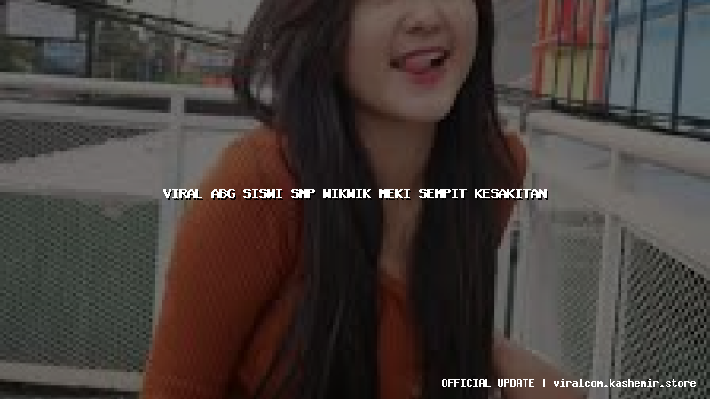 viral abg siswi smp wikwik meki sempit kesakitan