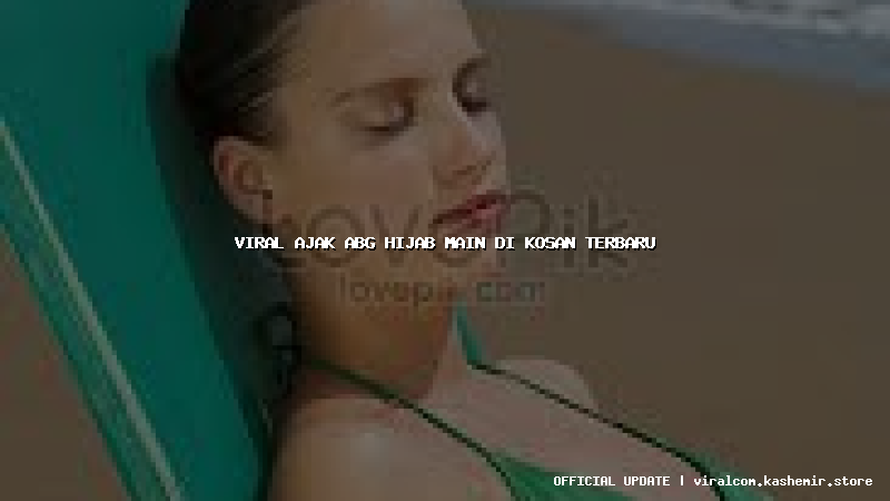 viral ajak abg hijab main di kosan terbaru