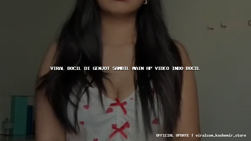 viral bocil di genjot sambil main hp video indo bocil