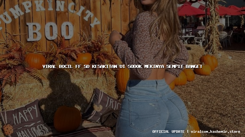 viral bocil ff sd kesakitan di sodok mekinya sempit banget