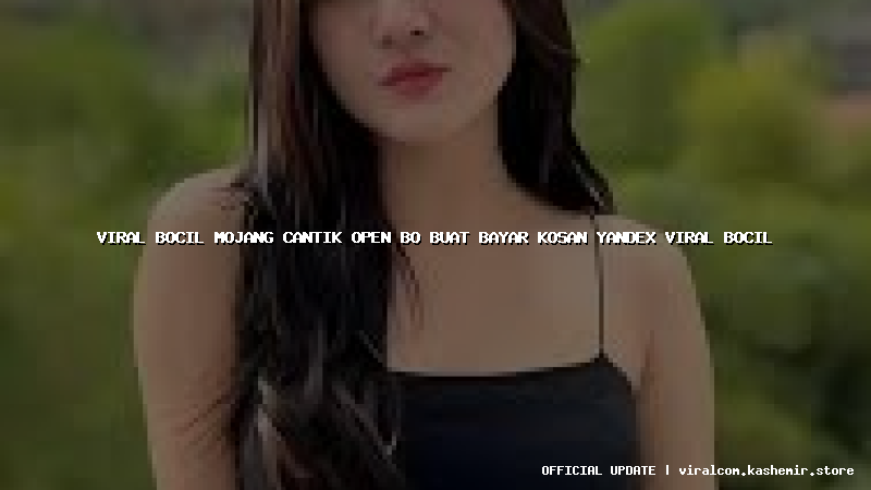 viral bocil mojang cantik open bo buat bayar kosan yandex viral bocil