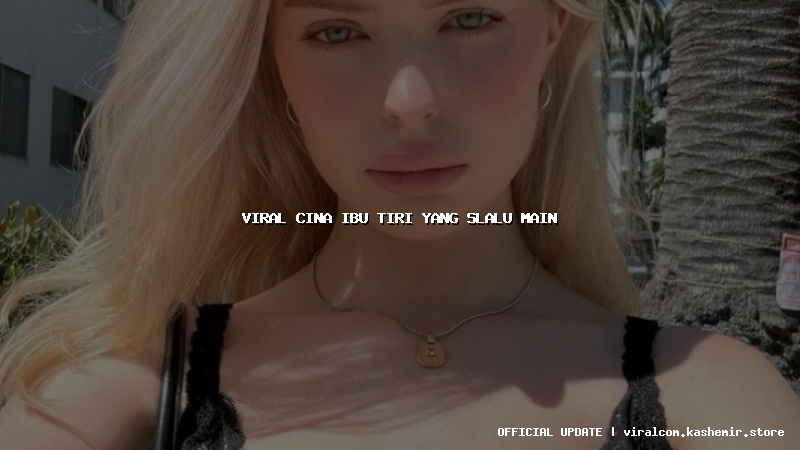 viral cina ibu tiri yang slalu main