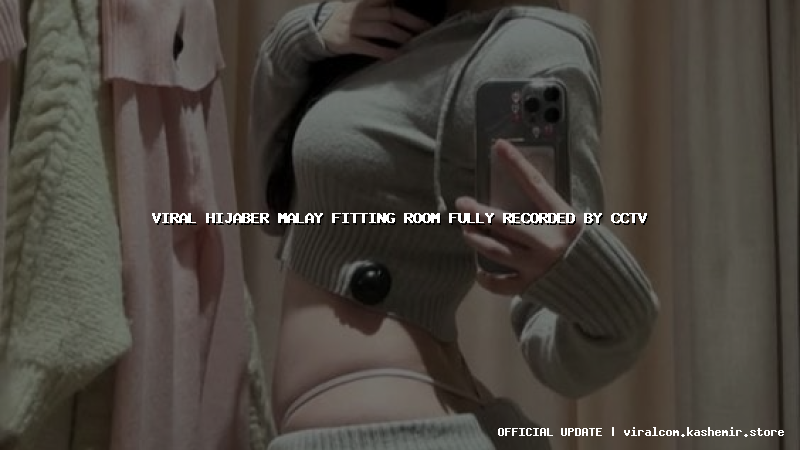 viral hijaber malay fitting room fully recorded by cctv