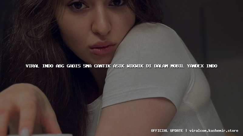 viral indo abg gadis sma cantik asik wikwik di dalam mobil yandex indo