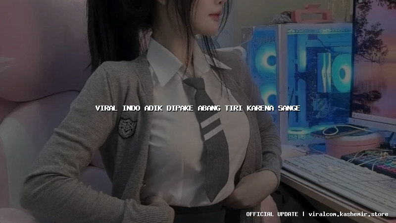 viral indo adik dipake abang tiri karena sange