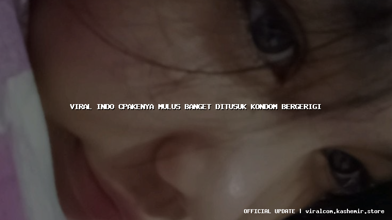 viral indo cpakenya mulus banget ditusuk kondom bergerigi