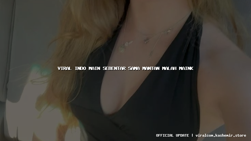 viral indo main sebentar sama mantan malah maink