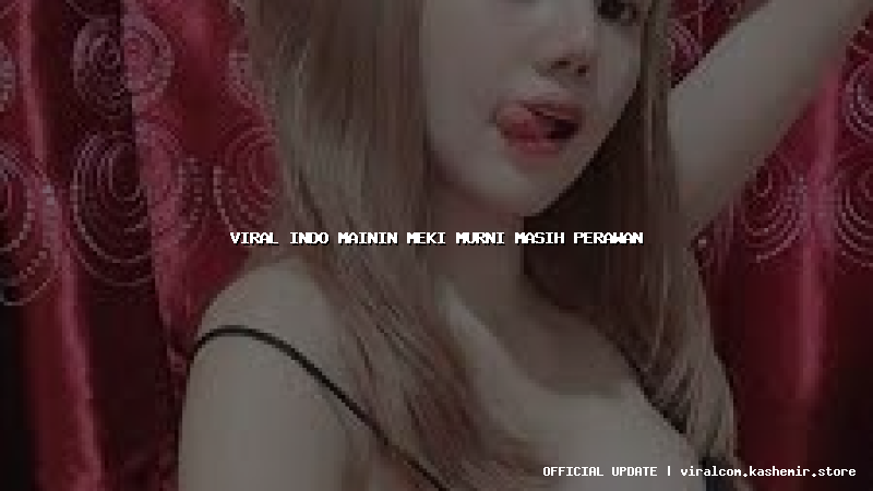 viral indo mainin meki murni masih perawan