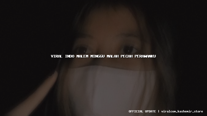 viral indo malem minggu malah pecah perawanku