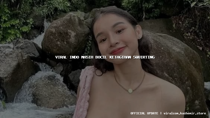 viral indo masih bocil ketagihan squirting