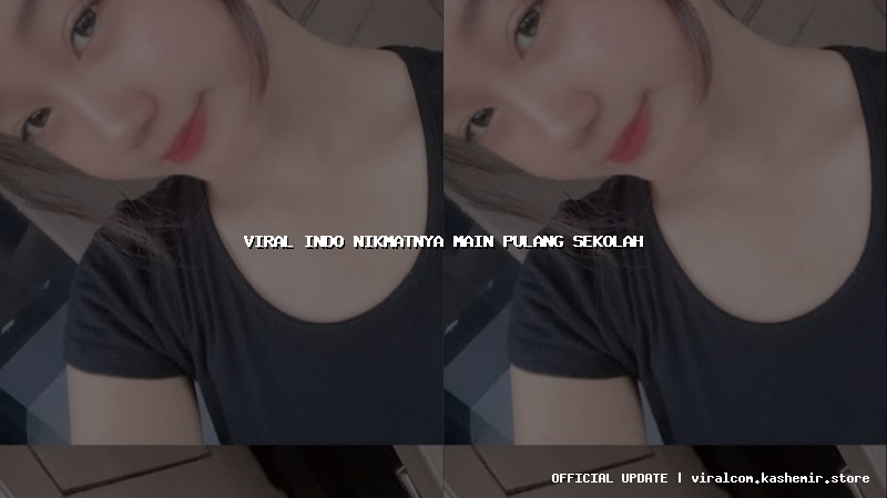 viral indo nikmatnya main pulang sekolah