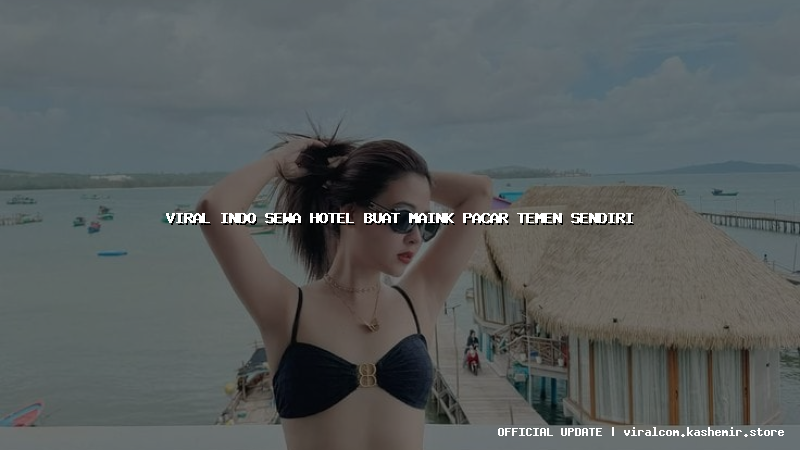 viral indo sewa hotel buat maink pacar temen sendiri
