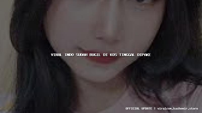 viral indo sudah bugil di kos tinggal dipake