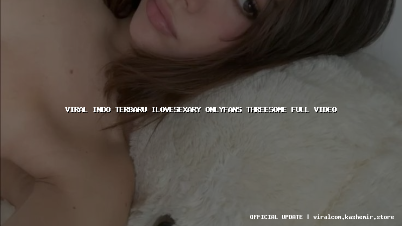 viral indo terbaru ilovesexary onlyfans threesome full video