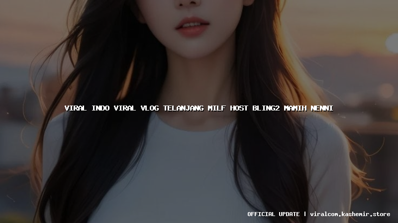 viral indo viral vlog telanjang milf host bling2 mamih nenni