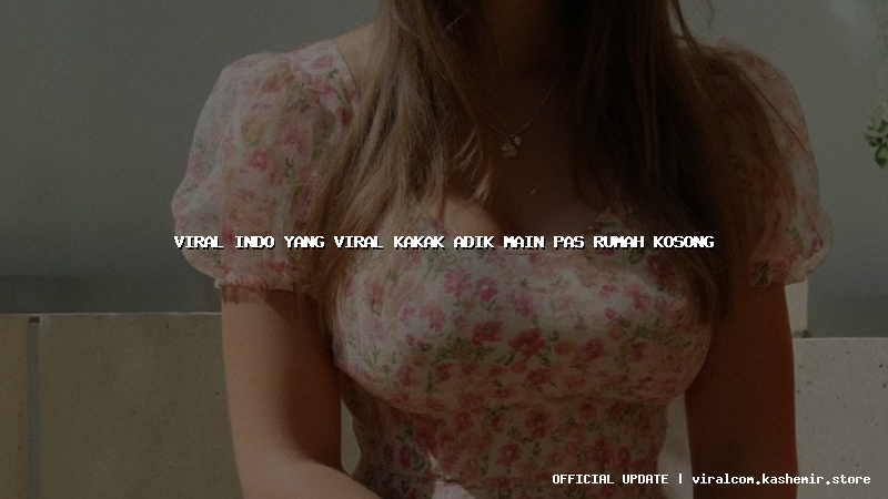 viral indo yang viral kakak adik main pas rumah kosong