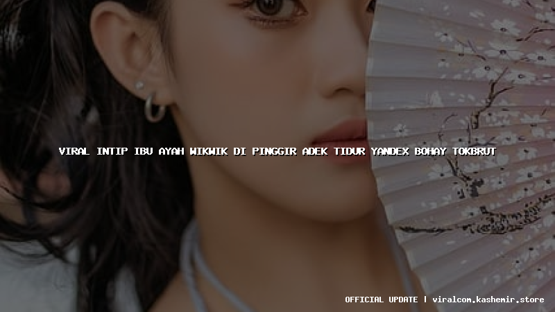 viral intip ibu ayah wikwik di pinggir adek tidur yandex bohay tokbrut
