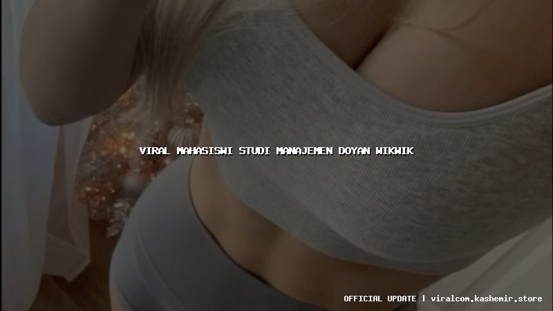 viral mahasiswi studi manajemen doyan wikwik