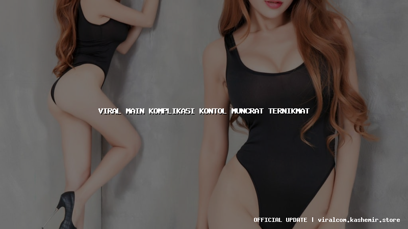 viral main komplikasi kontol muncrat ternikmat