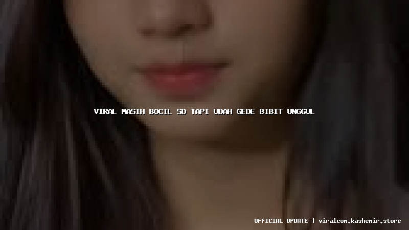 viral masih bocil sd tapi udah gede bibit unggul