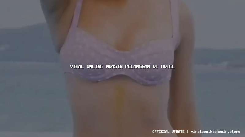 viral online muasin pelanggan di hotel