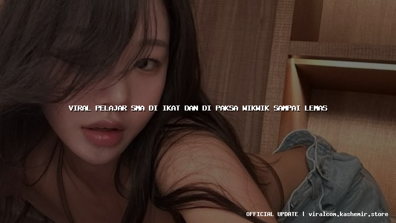 viral pelajar sma di ikat dan di paksa wikwik sampai lemas