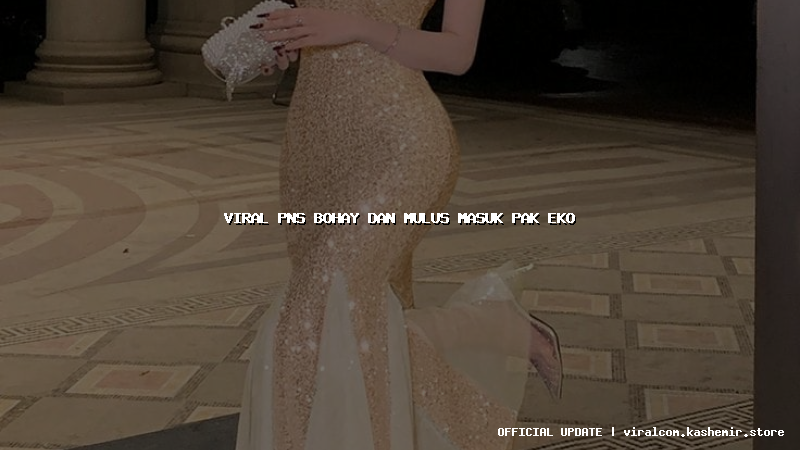 viral pns bohay dan mulus masuk pak eko