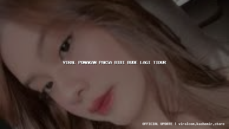 viral ponakan paksa bibi bude lagi tidur