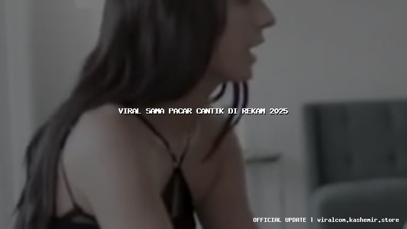 viral sama pacar cantik di rekam 2025