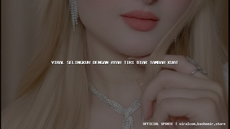 viral selingkuh dengan ayah tiri biar tambah kuat