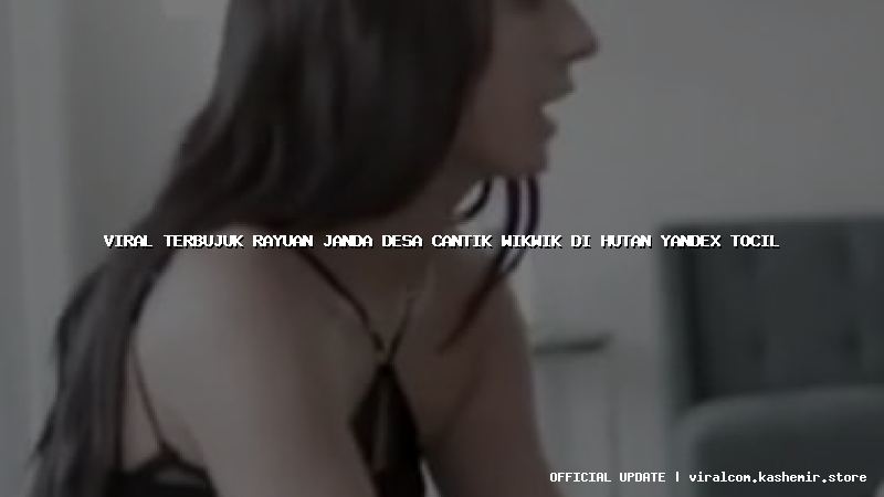viral terbujuk rayuan janda desa cantik wikwik di hutan yandex tocil