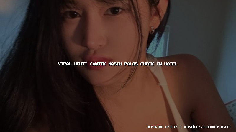 viral ukhti cantik masih polos check in hotel