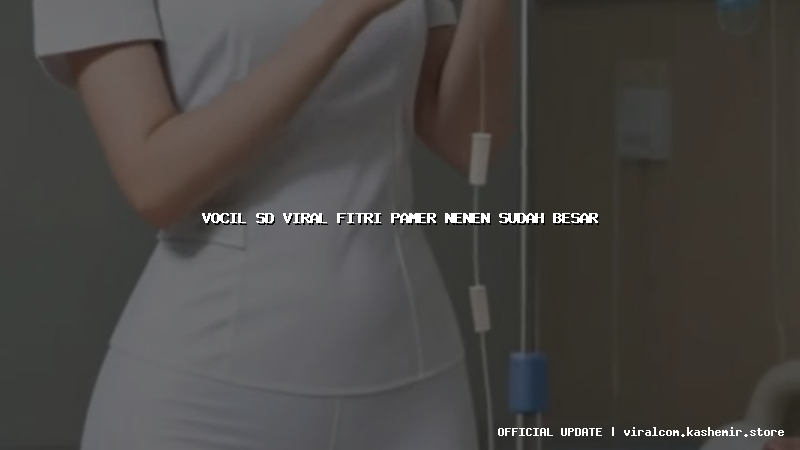 vocil sd viral fitri pamer nenen sudah besar