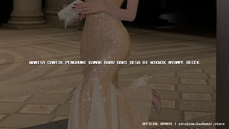 wanita cantik penghuni kamar baru dari desa di wikwik nyampe becek