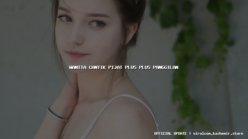 wanita cantik pijat plus plus panggilan