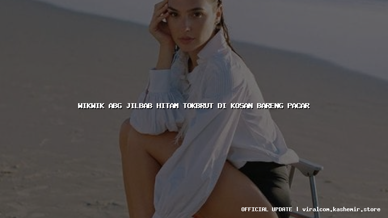 wikwik abg jilbab hitam tokbrut di kosan bareng pacar