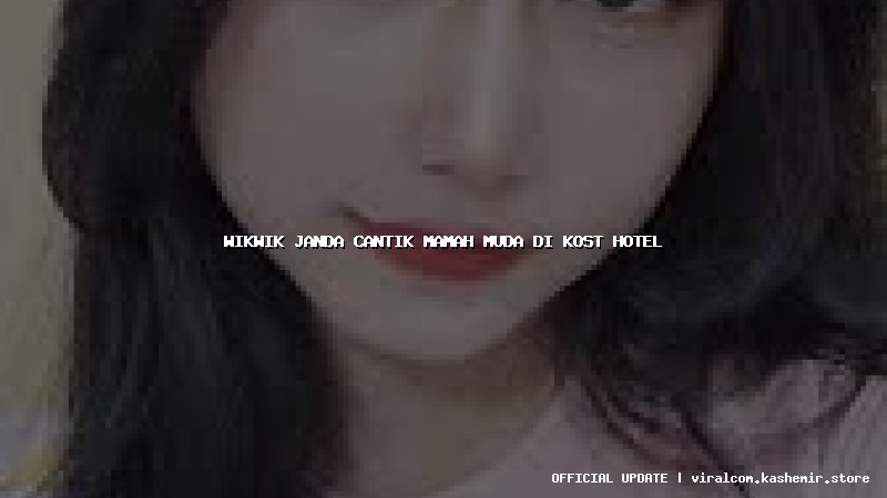 wikwik janda cantik mamah muda di kost hotel