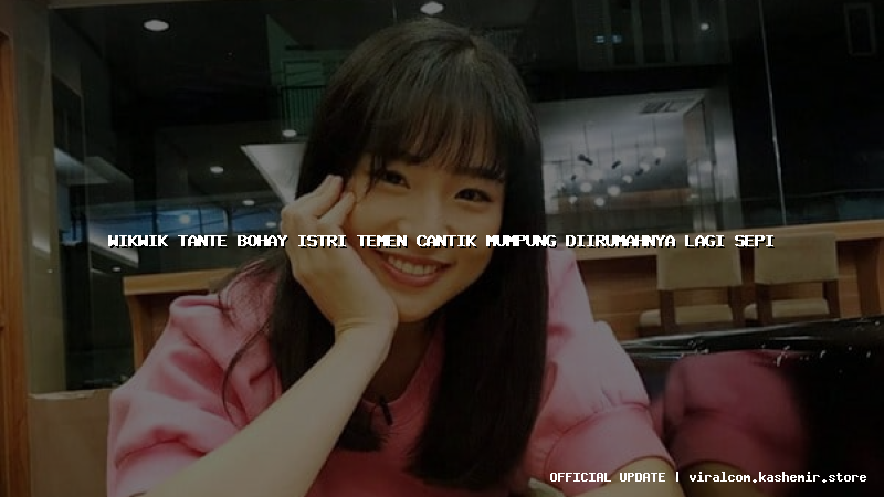 wikwik tante bohay istri temen cantik mumpung diirumahnya lagi sepi