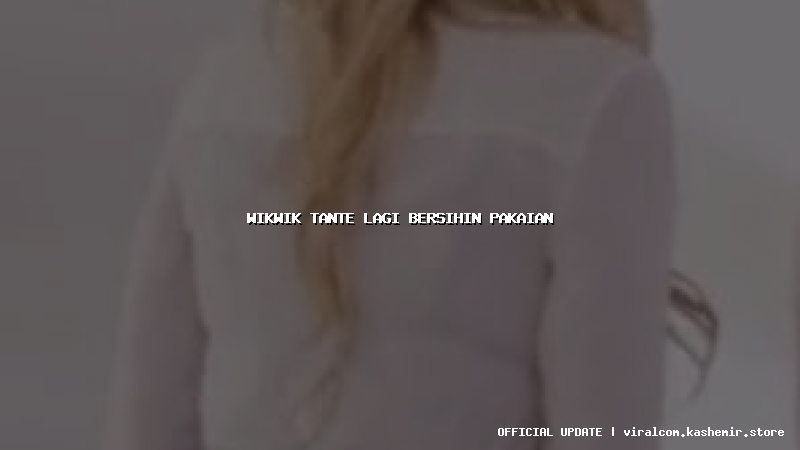 wikwik tante lagi bersihin pakaian