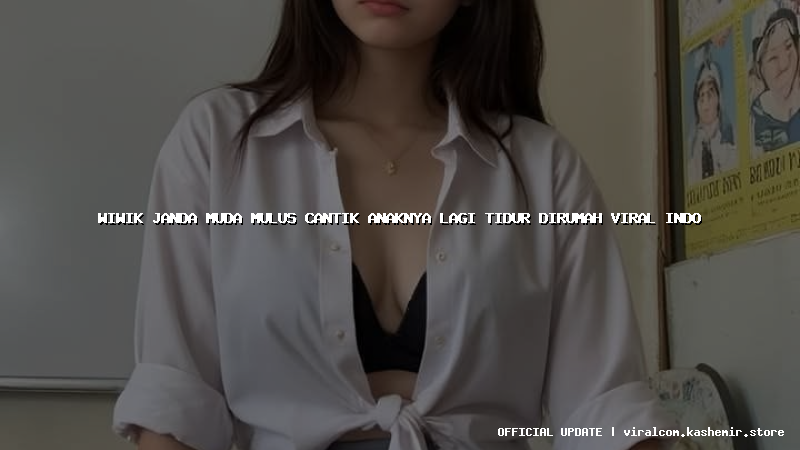 wiwik janda muda mulus cantik anaknya lagi tidur dirumah viral indo