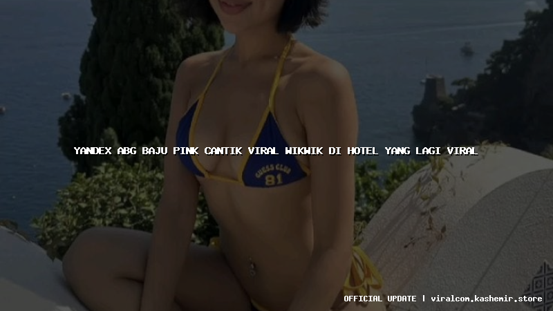 yandex abg baju pink cantik viral wikwik di hotel yang lagi viral