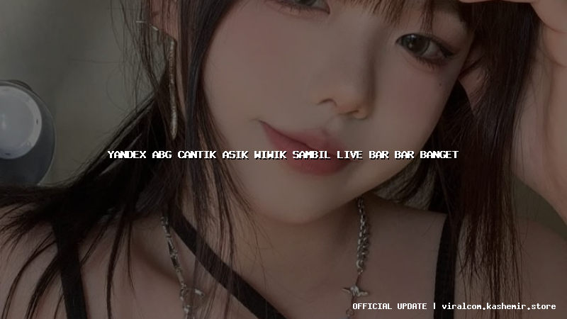 yandex abg cantik asik wiwik sambil live bar bar banget