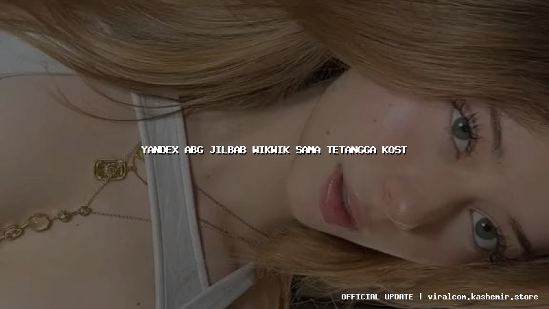 yandex abg jilbab wikwik sama tetangga kost