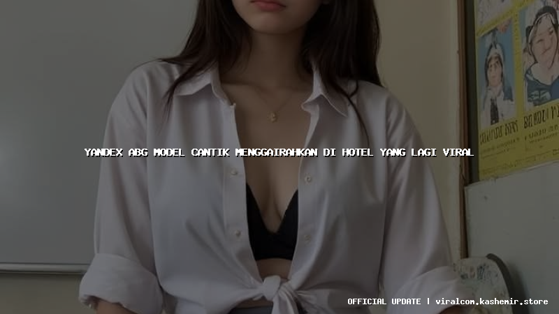 yandex abg model cantik menggairahkan di hotel yang lagi viral