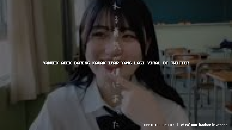 yandex adek bareng kakak ipar yang lagi viral di twitter