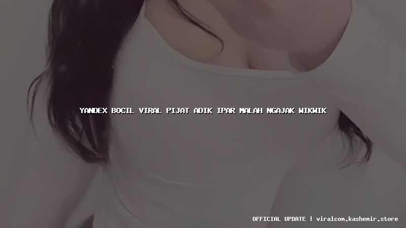 yandex bocil viral pijat adik ipar malah ngajak wikwik