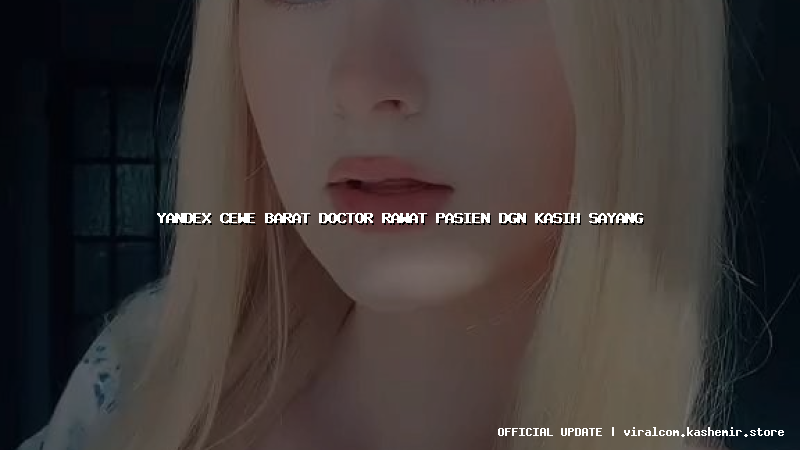 yandex cewe barat doctor rawat pasien dgn kasih sayang