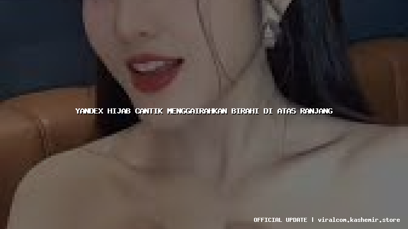 yandex hijab cantik menggairahkan birahi di atas ranjang